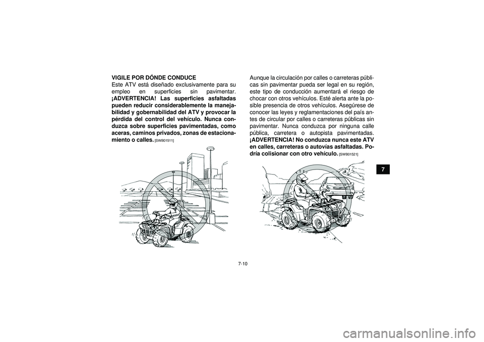 YAMAHA GRIZZLY 350 2012 Manuale de Empleo (in Spanish) 7-10
7
VIGILE POR D
ÓNDE CONDUCE
Este ATV est á dise ñado exclusivamente para su
empleo en superficies sin pavimentar.
¡ ADVERTENCIA! Las superficies asfaltadas
pueden reducir considerablemente la YAMAHA GRIZZLY 350 2012 Manuale de Empleo (in Spanish) 7-10
7
VIGILE POR D
ÓNDE CONDUCE
Este ATV est á dise ñado exclusivamente para su
empleo en superficies sin pavimentar.
¡ ADVERTENCIA! Las superficies asfaltadas
pueden reducir considerablemente la