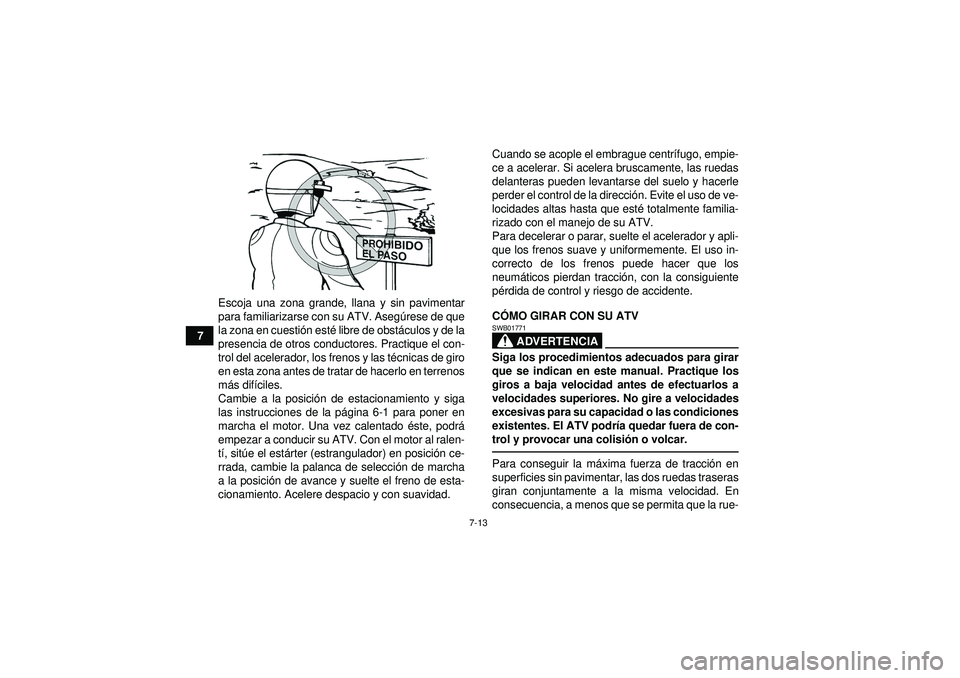 YAMAHA GRIZZLY 350 2012 Manuale de Empleo (in Spanish) 7-13
7Escoja una zona grande, llana y sin pavimentar
para familiarizarse con su ATV. Aseg
úrese de que
la zona en cuesti ón est é libre de obst áculos y de la
presencia de otros conductores. Pract YAMAHA GRIZZLY 350 2012 Manuale de Empleo (in Spanish) 7-13
7Escoja una zona grande, llana y sin pavimentar
para familiarizarse con su ATV. Aseg
úrese de que
la zona en cuesti ón est é libre de obst áculos y de la
presencia de otros conductores. Pract