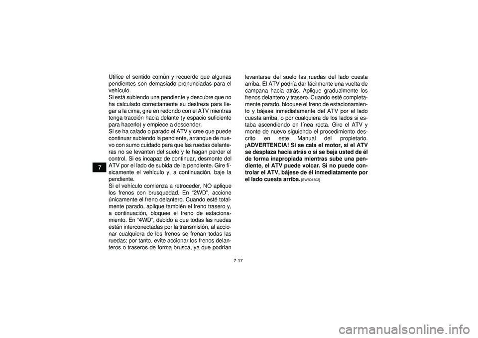 YAMAHA GRIZZLY 350 2012 Manuale de Empleo (in Spanish) 7-17
7Utilice el sentido com
ún y recuerde que algunas
pendientes son demasiado pronunciadas para el
veh ículo.
Si est á subiendo una pendiente y descubre que no
ha calculado correctamente su destr YAMAHA GRIZZLY 350 2012 Manuale de Empleo (in Spanish) 7-17
7Utilice el sentido com
ún y recuerde que algunas
pendientes son demasiado pronunciadas para el
veh ículo.
Si est á subiendo una pendiente y descubre que no
ha calculado correctamente su destr