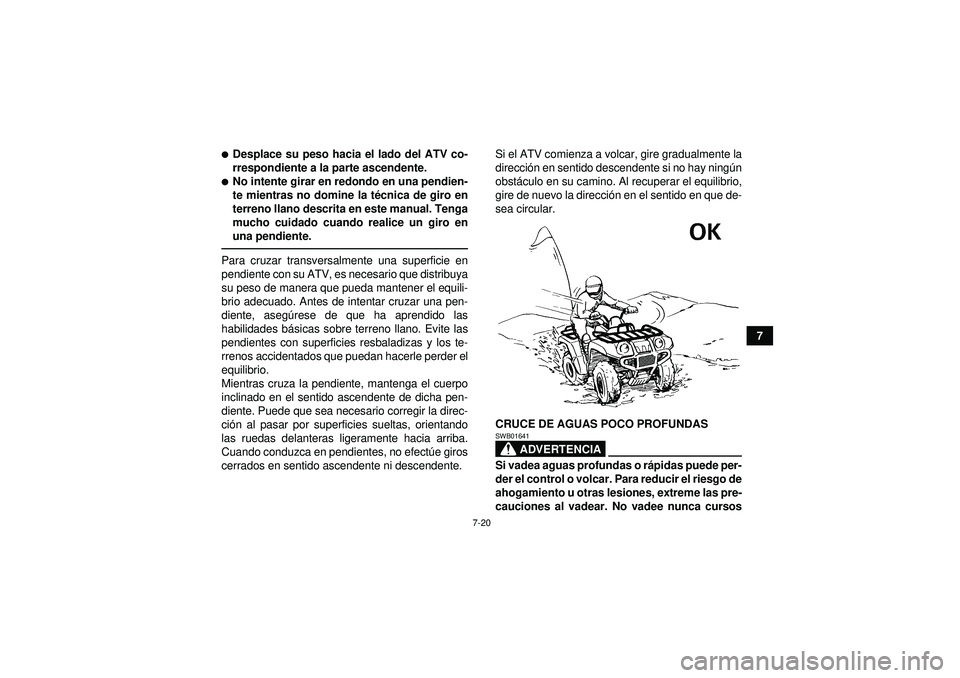 YAMAHA GRIZZLY 350 2012  Manuale de Empleo (in Spanish) 7-20
7
Desplace su peso hacia el lado del ATV co-
rrespondiente a la parte ascendente.No intente girar en redondo en una pendien-
te mientras no domine la técnica de giro en
terreno llano descrita 