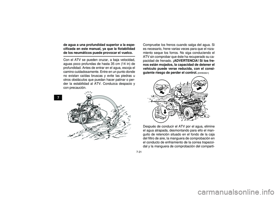 YAMAHA GRIZZLY 350 2012  Manuale de Empleo (in Spanish) 7-21
7de agua a una profundidad superior a la espe-
cificada en este manual, ya que la flotabilidad
de los neum
áticos puede provocar el vuelco.
Con el ATV se pueden cruzar, a baja velocidad,
aguas p