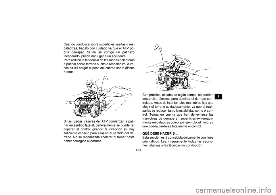 YAMAHA GRIZZLY 350 2012  Manuale de Empleo (in Spanish) 7-24
7
Cuando conduzca sobre superficies sueltas o res-
baladizas, h
ágalo con cuidado ya que el ATV po-
dr ía derrapar. Si no se corrige un patinazo
inesperado, puede dar lugar a un accidente.
Para