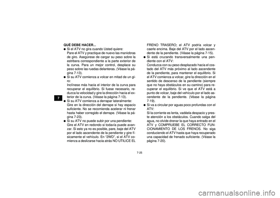 YAMAHA GRIZZLY 350 2012  Manuale de Empleo (in Spanish) 7-25
7QU
É DEBE HACER...
Si el ATV no gira cuando Usted quiere:
Pare el ATV y practique de nuevo las maniobras
de giro. Aseg úrese de cargar su peso sobre la
estribera correspondiente a la parte ex