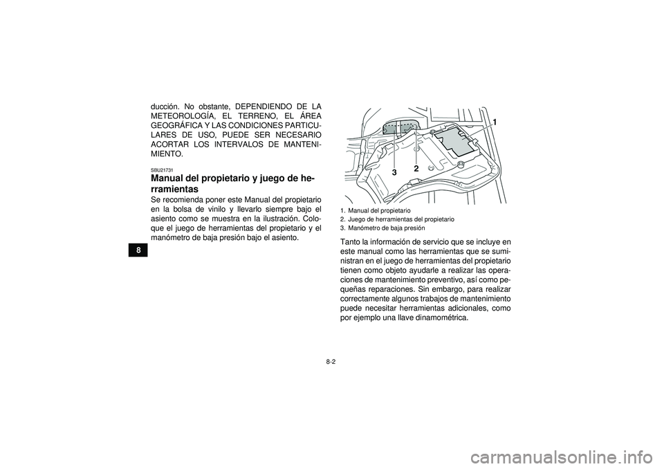 YAMAHA GRIZZLY 350 2012  Manuale de Empleo (in Spanish) 8-2
8ducci
ón. No obstante, DEPENDIENDO DE LA
METEOROLOG ÍA, EL TERRENO, EL  ÁREA
GEOGR ÁFICA Y LAS CONDICIONES PARTICU-
LARES DE USO, PUEDE SER NECESARIO
ACORTAR LOS INTERVALOS DE MANTENI-
MIENTO