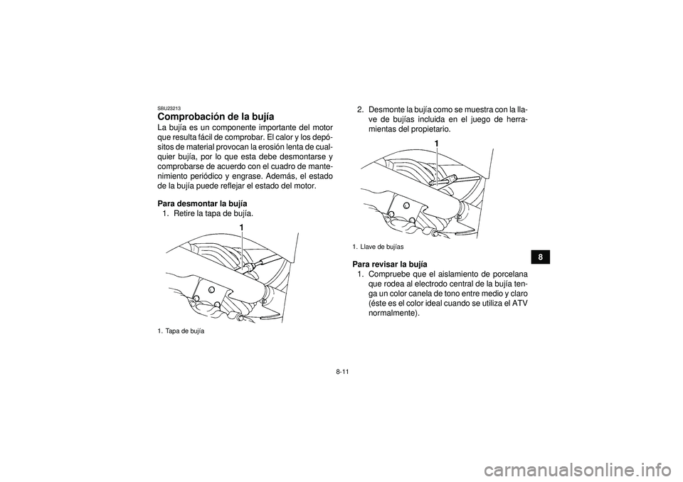 YAMAHA GRIZZLY 350 2012  Manuale de Empleo (in Spanish) 8-11
8
SBU23213Comprobación de la buj ía La buj ía es un componente importante del motor
que resulta f ácil de comprobar. El calor y los dep ó-
sitos de material provocan la erosi ón lenta de cu