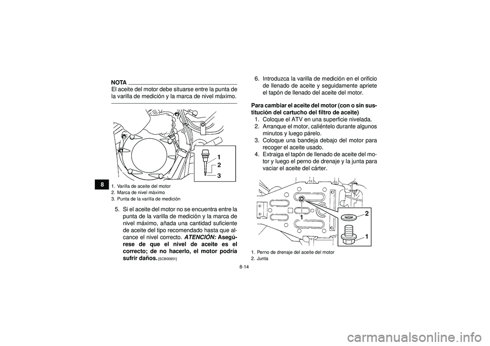 YAMAHA GRIZZLY 350 2012  Manuale de Empleo (in Spanish) 8-14
8
NOTAEl aceite del motor debe situarse entre la punta de
la varilla de medición y la marca de nivel m áximo.5. Si el aceite del motor no se encuentra entre la
punta de la varilla de medici ón