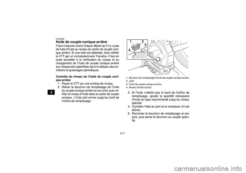 YAMAHA GRIZZLY 350 2012  Notices Demploi (in French) 8-17
8
FBU23386Huile de couple conique arrière Il faut s ’assurer avant chaque d épart qu ’il n ’y a pas
de fuite d ’huile au niveau du carter de couple coni-
que arri ère. Si une fuite est
