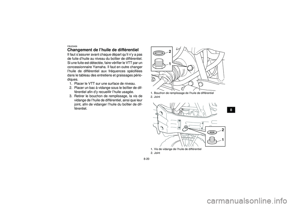 YAMAHA GRIZZLY 350 2012  Notices Demploi (in French) 8-20
8
FBU23436Changement de l’huile de diff érentiel Il faut s ’assurer avant chaque d épart qu’ il n’y a pas
de fuite d ’huile au niveau du bo îtier de diff érentiel.
Si une fuite est 