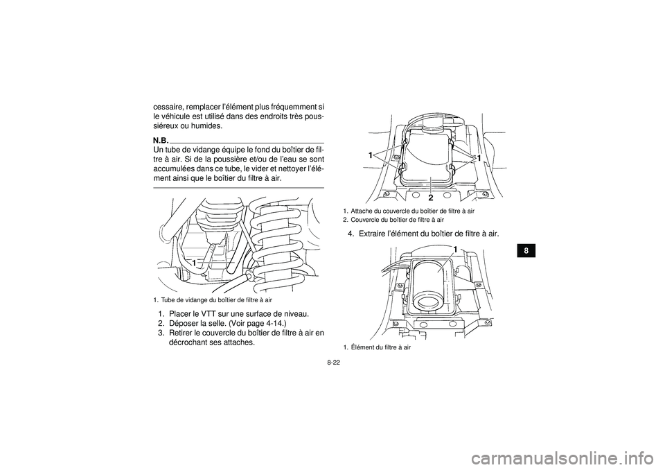 YAMAHA GRIZZLY 350 2012  Notices Demploi (in French) 8-22
8
cessaire, remplacer l’é
lé ment plus fr équemment si
le v éhicule est utilis é dans des endroits tr ès pous-
si éreux ou humides.
N.B.Un tube de vidange  équipe le fond du bo îtier d