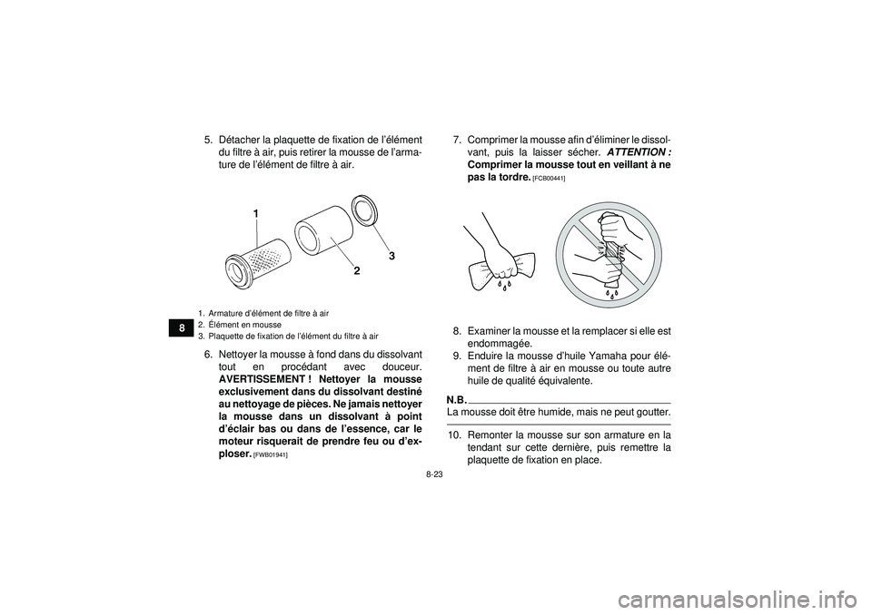 YAMAHA GRIZZLY 350 2012  Notices Demploi (in French) 8-23
85. D
étacher la plaquette de fixation de l ’élé ment
du filtre à  air, puis retirer la mousse de l ’arma-
ture de l ’élé ment de filtre à  air.
6. Nettoyer la mousse  à fond dans d