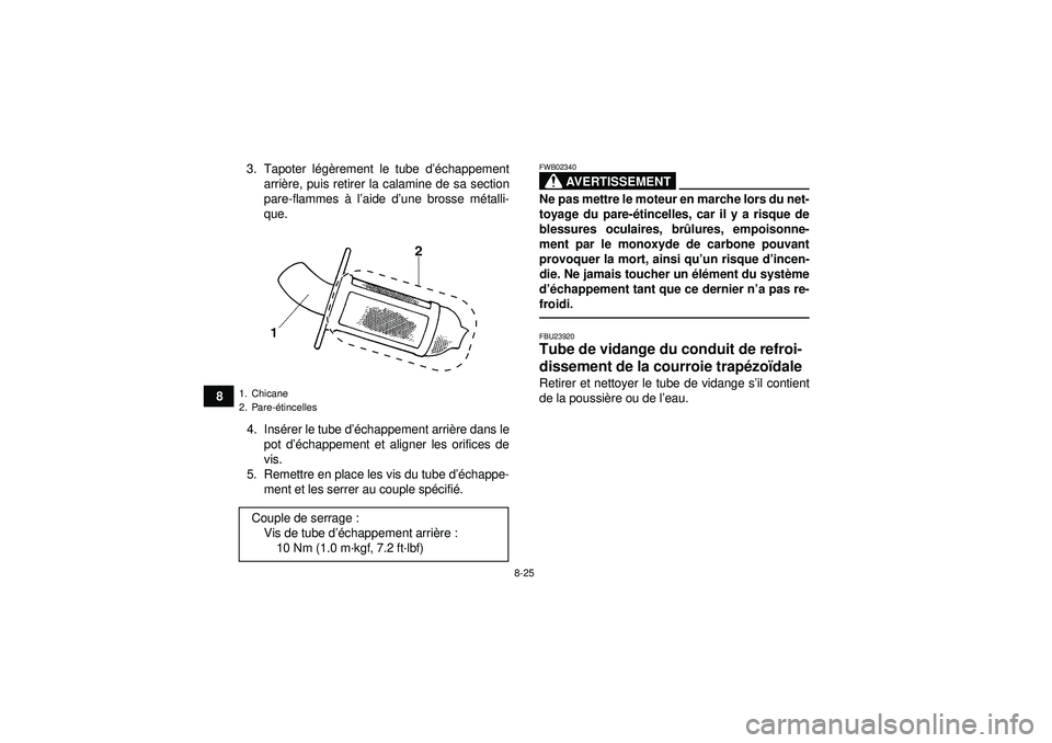 YAMAHA GRIZZLY 350 2012  Notices Demploi (in French) 8-25
83. Tapoter l
ég èrement le tube d ’échappement
arri ère, puis retirer la calamine de sa section
pare-flammes  à l ’aide d ’une brosse mé talli-
que.
4. Ins érer le tube d ’échapp