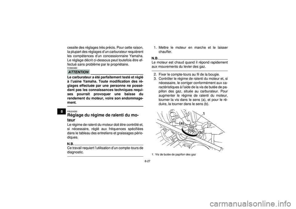 YAMAHA GRIZZLY 350 2012  Notices Demploi (in French) 8-27
8cessite des r
églages tr ès pr écis. Pour cette raison,
la plupart des r églages d’ un carburateur requi èrent
les comp étences d’ un concessionnaire Yamaha.
Le r églage d écrit ci-d
