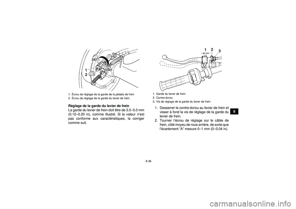 YAMAHA GRIZZLY 350 2012 Notices Demploi (in French) 8-36
8
R
églage de la garde du levier de frein
La garde du levier de frein doit ê tre de 3.0–5.0 mm
(0.12 –0.20 in), comme illustr é. Si la valeur n ’est
pas conforme aux caract éristiques, YAMAHA GRIZZLY 350 2012 Notices Demploi (in French) 8-36
8
R
églage de la garde du levier de frein
La garde du levier de frein doit ê tre de 3.0–5.0 mm
(0.12 –0.20 in), comme illustr é. Si la valeur n ’est
pas conforme aux caract éristiques,