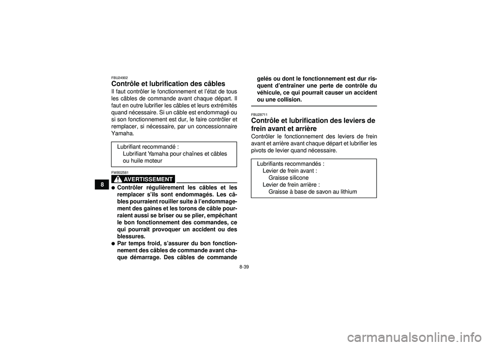 YAMAHA GRIZZLY 350 2012 Notices Demploi (in French) 8-39
8
FBU24902Contrôle et lubrification des c âbles Il faut contr ôler le fonctionnement et l ’état de tous
les câ bles de commande avant chaque dé part. Il
faut en outre lubrifier les c âbl YAMAHA GRIZZLY 350 2012 Notices Demploi (in French) 8-39
8
FBU24902Contrôle et lubrification des c âbles Il faut contr ôler le fonctionnement et l ’état de tous
les câ bles de commande avant chaque dé part. Il
faut en outre lubrifier les c âbl
