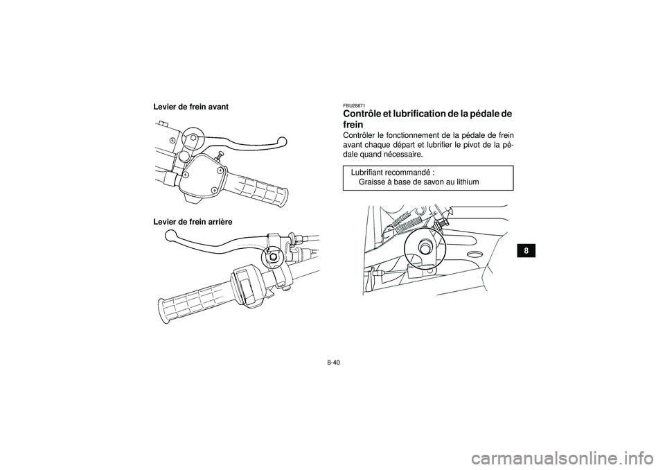 YAMAHA GRIZZLY 350 2012 Notices Demploi (in French) 8-40
8
Levier de frein avant
Levier de frein arri
ère
FBU28871Contr ôle et lubrification de la p édale de
frein Contr ôler le fonctionnement de la p édale de frein
avant chaque d épart et lubri YAMAHA GRIZZLY 350 2012 Notices Demploi (in French) 8-40
8
Levier de frein avant
Levier de frein arri
ère
FBU28871Contr ôle et lubrification de la p édale de
frein Contr ôler le fonctionnement de la p édale de frein
avant chaque d épart et lubri