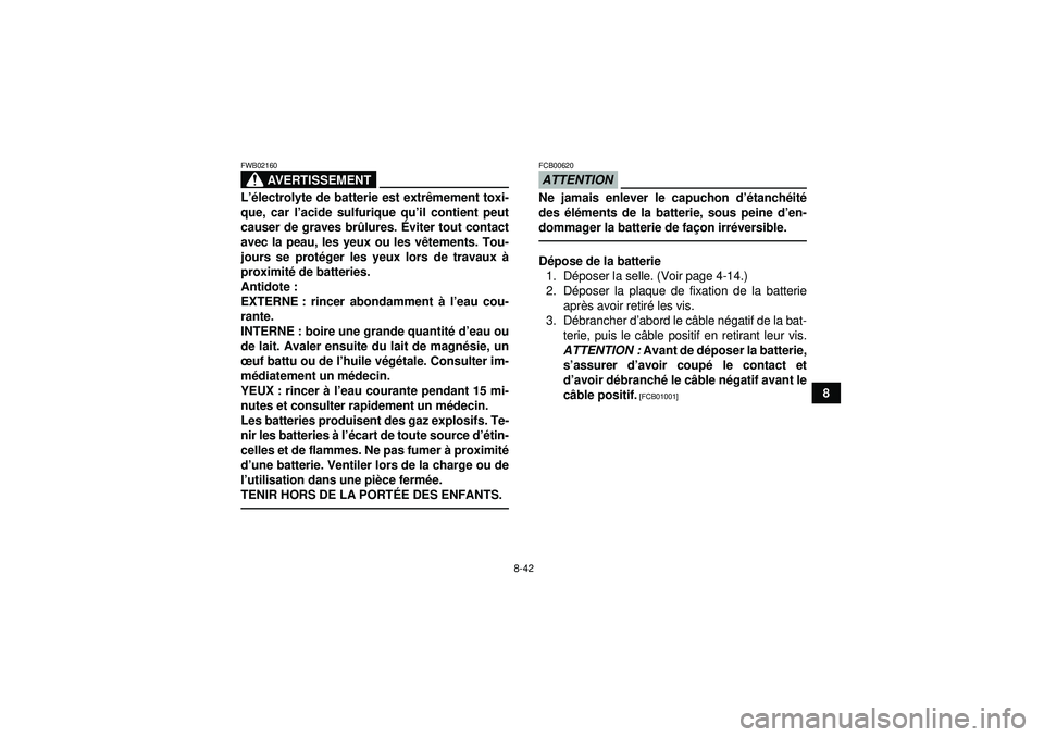 YAMAHA GRIZZLY 350 2012 Notices Demploi (in French) 8-42
8
AVERTISSEMENT
FWB02160L’é lectrolyte de batterie est extr êmement toxi-
que, car l ’acide sulfurique qu ’il contient peut
causer de graves br ûlures. Éviter tout contact
avec la peau YAMAHA GRIZZLY 350 2012 Notices Demploi (in French) 8-42
8
AVERTISSEMENT
FWB02160L’é lectrolyte de batterie est extr êmement toxi-
que, car l ’acide sulfurique qu ’il contient peut
causer de graves br ûlures. Éviter tout contact
avec la peau