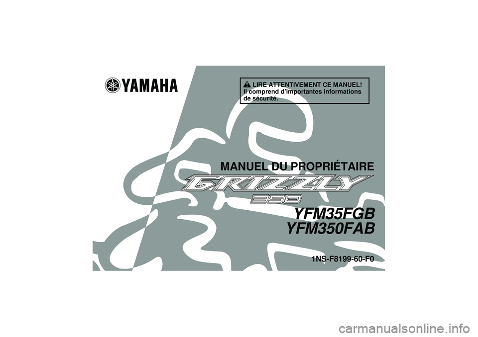 YAMAHA GRIZZLY 350 2012 Notices Demploi (in French) LIRE ATTENTIVEMENT CE MANUEL!
Il comprend d’importantes informations
de sécurité.
MANUEL DU PROPRIÉTAIRE
YFM35FGB
YFM350FAB
1NS-F8199-60-F0
U1NS60F0.book Page 1 Monday, August 1, 2011 5:12 PM YAMAHA GRIZZLY 350 2012 Notices Demploi (in French) LIRE ATTENTIVEMENT CE MANUEL!
Il comprend d’importantes informations
de sécurité.
MANUEL DU PROPRIÉTAIRE
YFM35FGB
YFM350FAB
1NS-F8199-60-F0
U1NS60F0.book Page 1 Monday, August 1, 2011 5:12 PM
