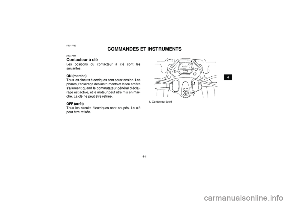 YAMAHA GRIZZLY 350 2012  Notices Demploi (in French) 4-1
4
FBU17733
COMMANDES ET INSTRUMENTS
FBU17770Contacteur à cl é Les positions du contacteur à  clé sont les
suivantes :
ON (marche)
Tous les circuits  électriques sont sous tension. Les
phares,