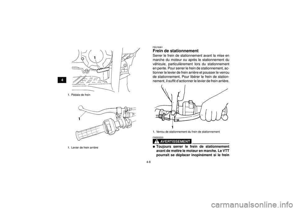 YAMAHA GRIZZLY 350 2012  Notices Demploi (in French) 4-8
4
FBU18461Frein de stationnement Serrer le frein de stationnement avant la mise en
marche du moteur ou après le stationnement du
v é hicule, particuli èrement lors du stationnement
en pente. Po