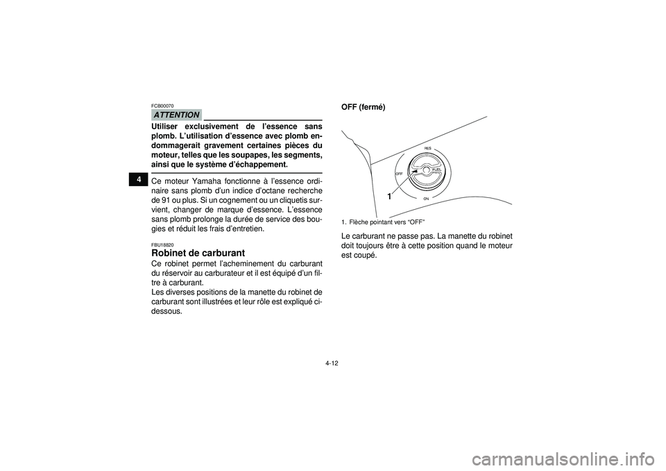 YAMAHA GRIZZLY 350 2012  Notices Demploi (in French) 4-12
4
ATTENTIONFCB00070Utiliser exclusivement de l’essence sans
plomb. L’ utilisation d ’essence avec plomb en-
dommagerait gravement certaines pi èces du
moteur, telles que les soupapes, les 