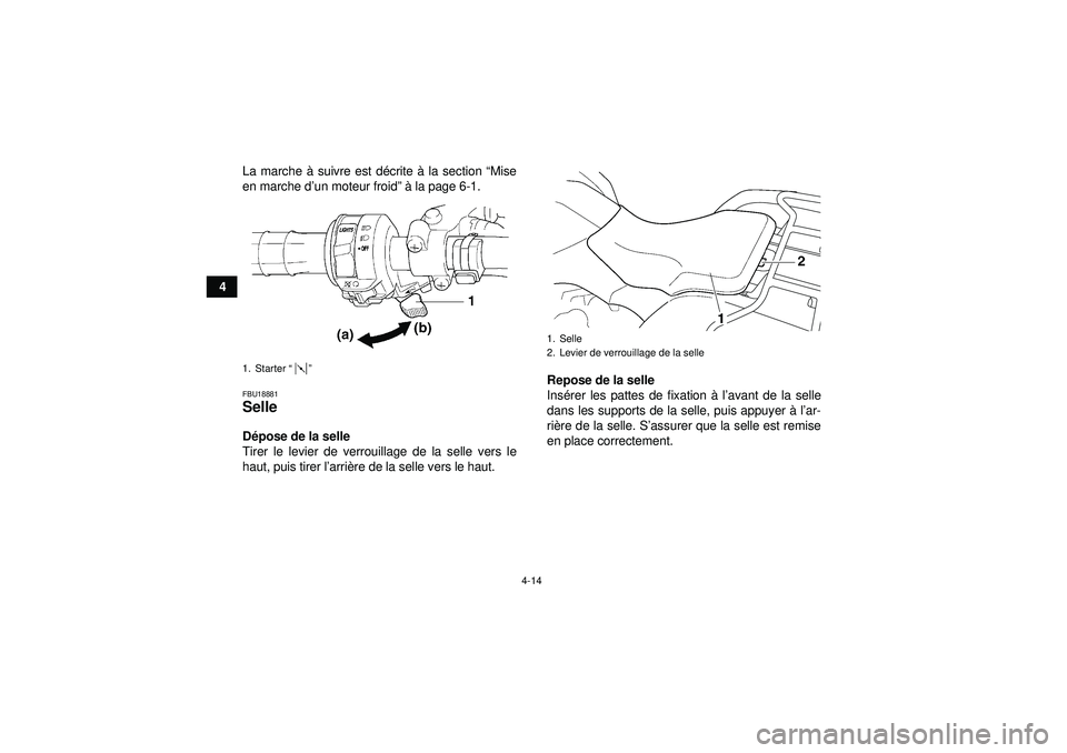 YAMAHA GRIZZLY 350 2012  Notices Demploi (in French) 4-14
4La marche 
à suivre est d écrite  à la section “ Mise
en marche d ’un moteur froid ” à  la page 6-1.
FBU18881Selle D épose de la selle
Tirer le levier de verrouillage de la selle vers