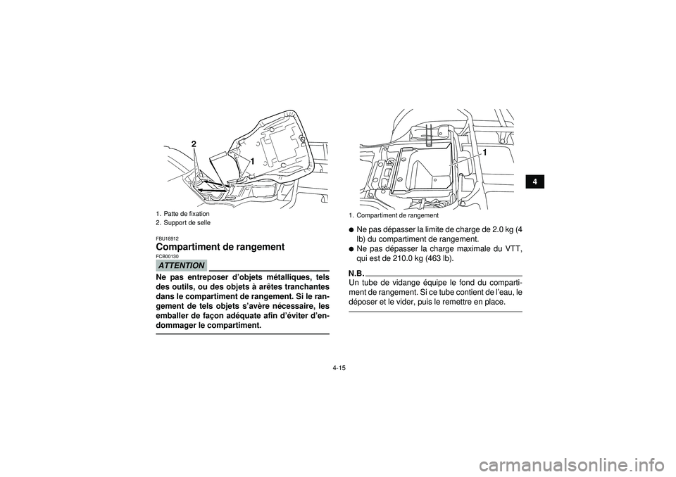 YAMAHA GRIZZLY 350 2012  Notices Demploi (in French) 4-15
4
FBU18912Compartiment de rangement ATTENTIONFCB00130Ne pas entreposer d’objets m étalliques, tels
des outils, ou des objets  à ar êtes tranchantes
dans le compartiment de rangement. Si le r
