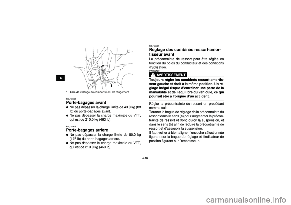 YAMAHA GRIZZLY 350 2012  Notices Demploi (in French) 4-16
4
FBU18962Porte-bagages avant Ne pas dépasser la charge limite de 40.0 kg (88
lb) du porte-bagages avant.Ne pas d épasser la charge maximale du VTT,
qui est de 210.0 kg (463 lb).FBU18972Porte