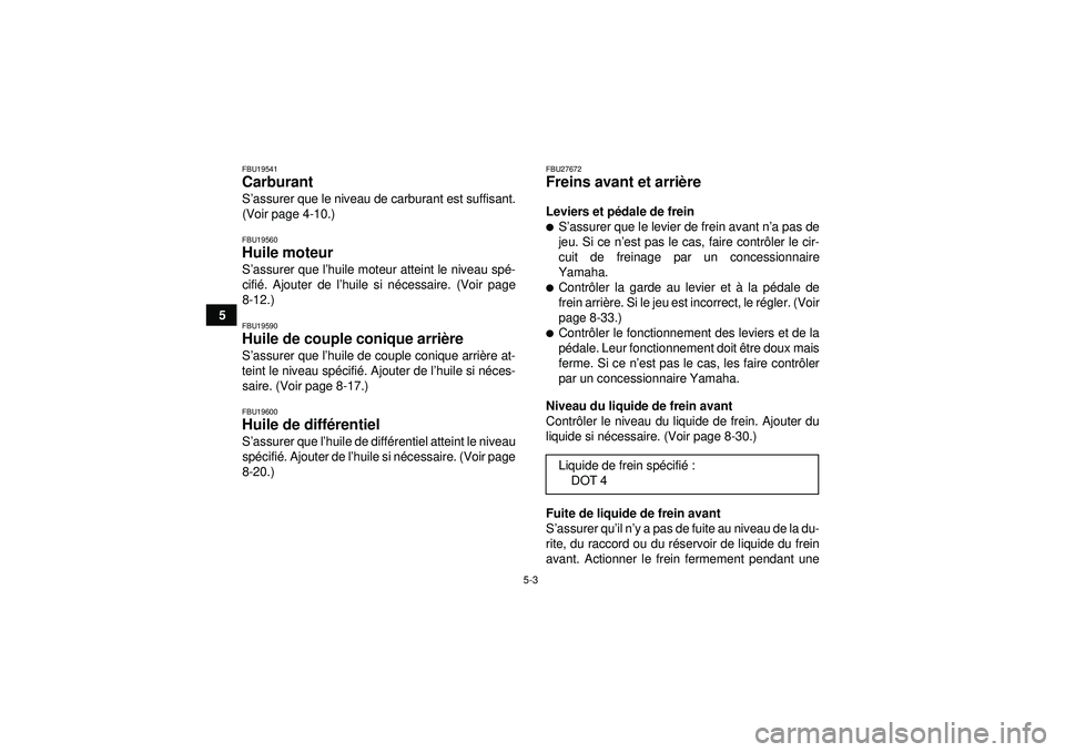 YAMAHA GRIZZLY 350 2012  Notices Demploi (in French) 5-3
5
FBU19541Carburant S’assurer que le niveau de carburant est suffisant.
(Voir page 4-10.)FBU19560Huile moteur S ’assurer que l ’huile moteur atteint le niveau sp é-
cifi é. Ajouter de l 