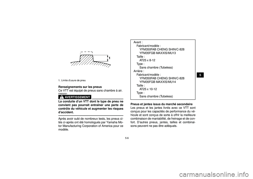 YAMAHA GRIZZLY 350 2012  Notices Demploi (in French) 5-6
5
Renseignements sur les pneus
Ce VTT est  équip é de pneus sans chambre  à air.
AVERTISSEMENT
FWB02551La conduite d’ un VTT dont le type de pneu ne
convient pas pourrait entra îner une pert