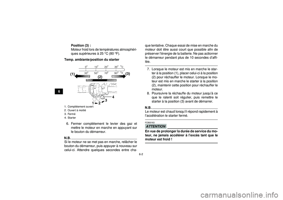 YAMAHA GRIZZLY 350 2012  Notices Demploi (in French) 6-2
6Position (3) :
Moteur froid lors de tempé
ratures atmosphéri-
ques sup érieures  à 25 ° C (80  °F).
Temp. ambiante/position du starter
6. Fermer compl ètement le levier des gaz et
mettre l