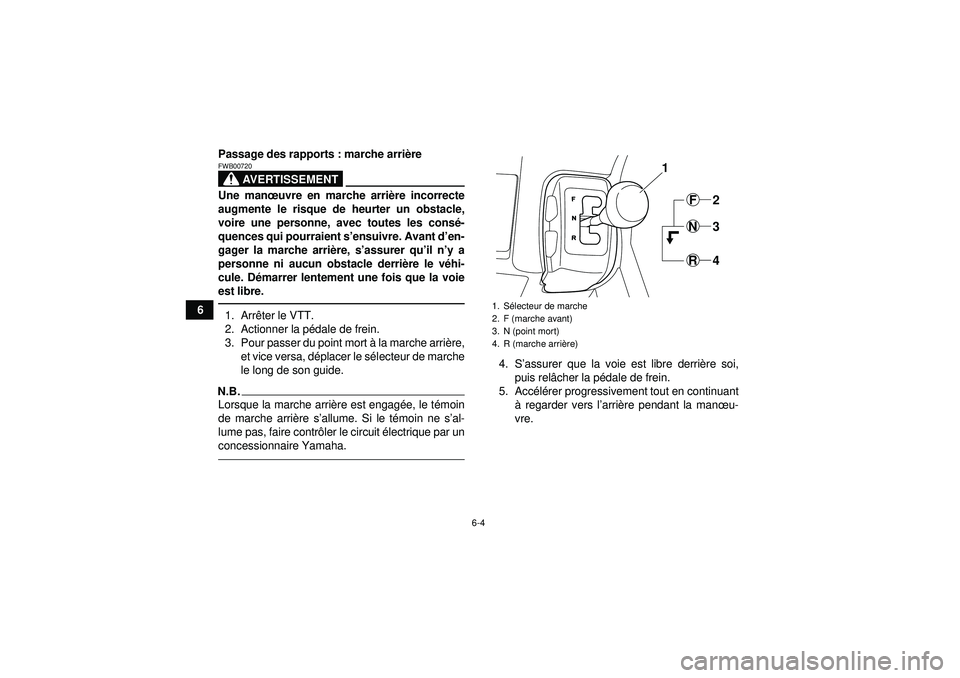 YAMAHA GRIZZLY 350 2012  Notices Demploi (in French) 6-4
6Passage des rapports : marche arri
ère
AVERTISSEMENT
FWB00720Une man œuvre en marche arri ère incorrecte
augmente le risque de heurter un obstacle,
voire une personne, avec toutes les cons é-