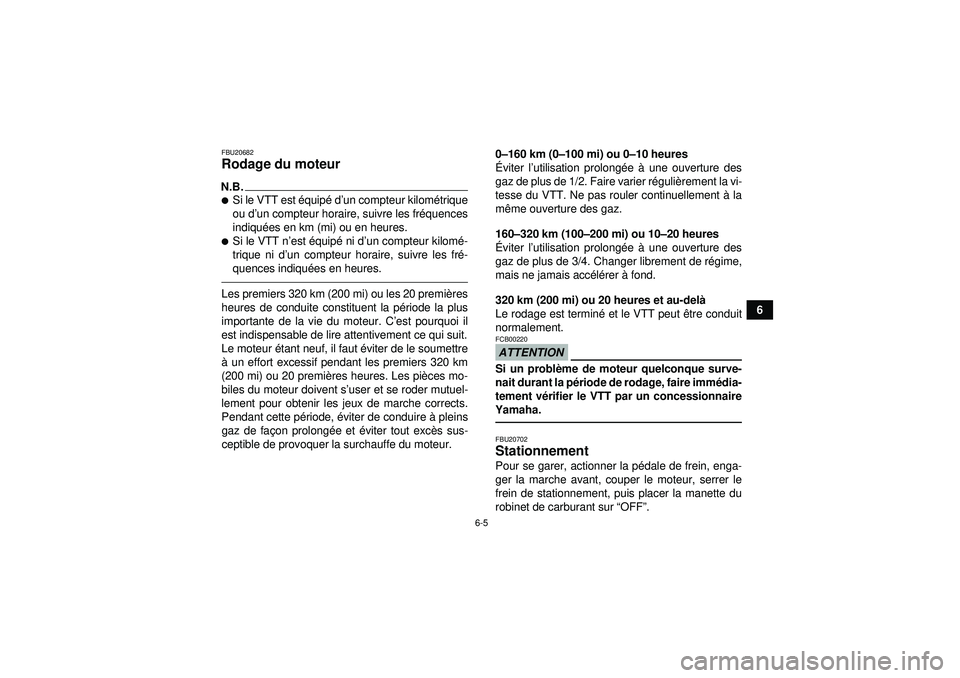 YAMAHA GRIZZLY 350 2012  Notices Demploi (in French) 6-5
6
FBU20682Rodage du moteur N.B.Si le VTT est équip é d ’un compteur kilom étrique
ou d’ un compteur horaire, suivre les fr équences
indiqu ées en km (mi) ou en heures.Si le VTT n ’est