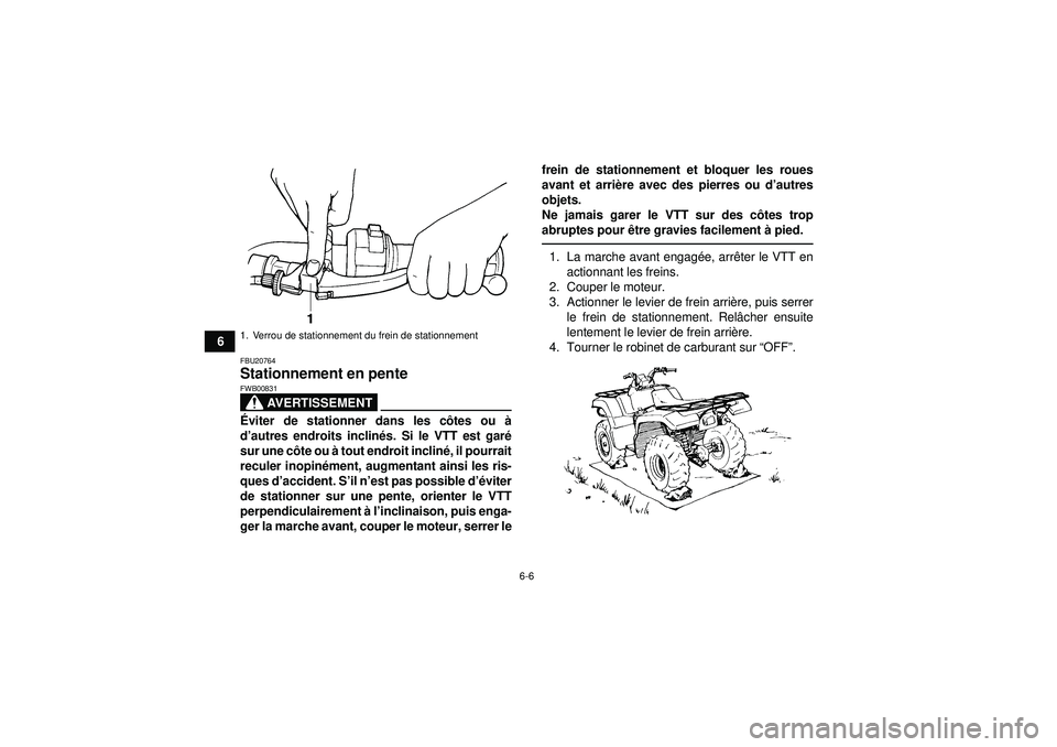 YAMAHA GRIZZLY 350 2012  Notices Demploi (in French) 6-6
6
FBU20764Stationnement en pente 
AVERTISSEMENT
FWB00831Éviter de stationner dans les c ôtes ou à
d ’autres endroits inclin és. Si le VTT est gar é
sur une c ôte ou à  tout endroit inclin