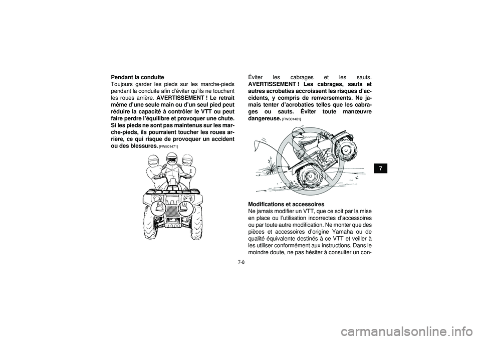 YAMAHA GRIZZLY 350 2012  Notices Demploi (in French) 7-8
7
Pendant la conduite
Toujours garder les pieds sur les marche-pieds
pendant la conduite afin d
’éviter qu ’ils ne touchent
les roues arri ère.  AVERTISSEMENT ! Le retrait
m ême d ’une se