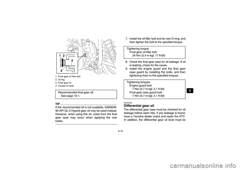YAMAHA GRIZZLY 350 2011 Owners Manual 8-18
8
TIPIf the recommended oil is not available, SAE80W-
90 API GL-5 Hypoid gear oil may be used instead.
However, when using this oil, noise from the final
gear case may occur when applying the rea YAMAHA GRIZZLY 350 2011 Owners Manual 8-18
8
TIPIf the recommended oil is not available, SAE80W-
90 API GL-5 Hypoid gear oil may be used instead.
However, when using this oil, noise from the final
gear case may occur when applying the rea