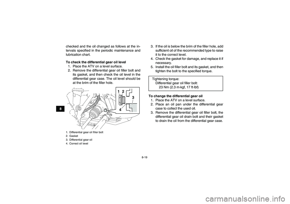 YAMAHA GRIZZLY 350 2011 Owners Manual 8-19
8checked and the oil changed as follows at the in-
tervals specified in the periodic maintenance and
lubrication chart.
To check the differential gear oil level
1. Place the ATV on a level surfac YAMAHA GRIZZLY 350 2011 Owners Manual 8-19
8checked and the oil changed as follows at the in-
tervals specified in the periodic maintenance and
lubrication chart.
To check the differential gear oil level
1. Place the ATV on a level surfac