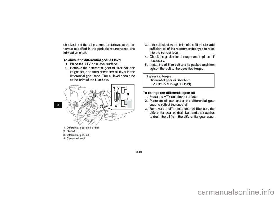 YAMAHA GRIZZLY 350 2011  Owners Manual 8-19
8checked and the oil changed as follows at the in-
tervals specified in the periodic maintenance and
lubrication chart.
To check the differential gear oil level
1. Place the ATV on a level surfac