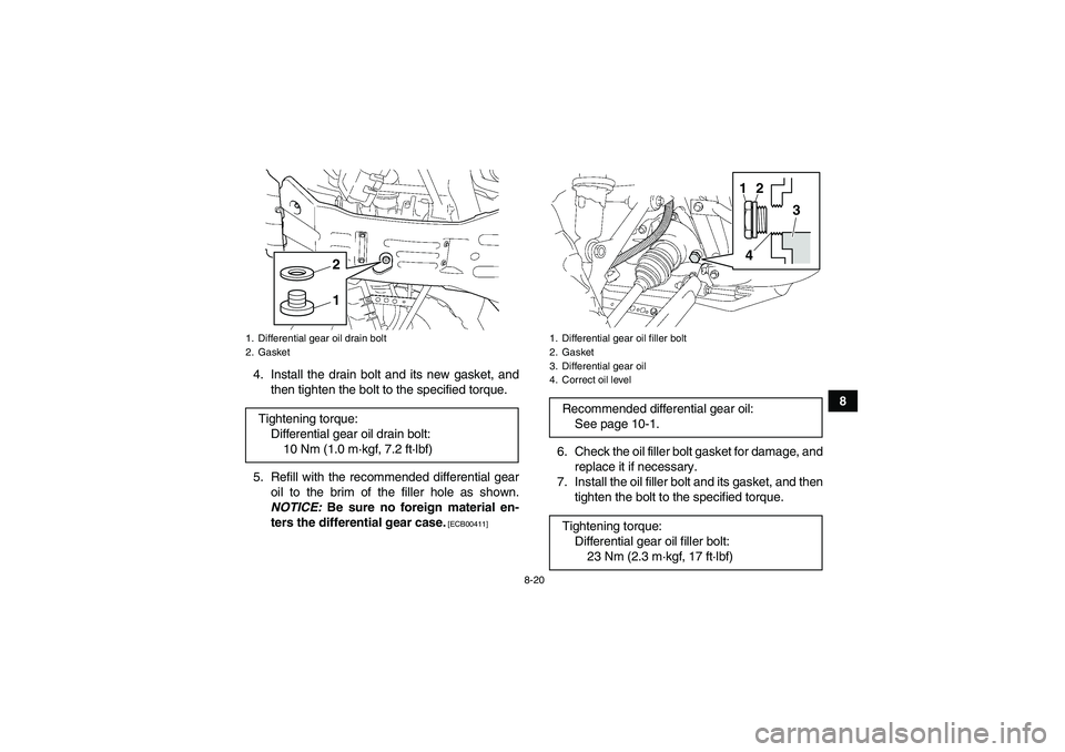 YAMAHA GRIZZLY 350 2011  Owners Manual 8-20
8 4. Install the drain bolt and its new gasket, and
then tighten the bolt to the specified torque.
5. Refill with the recommended differential gear
oil to the brim of the filler hole as shown.
NO