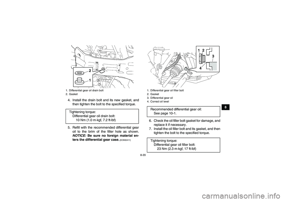 YAMAHA GRIZZLY 350 2011 Owners Manual 8-20
8 4. Install the drain bolt and its new gasket, and
then tighten the bolt to the specified torque.
5. Refill with the recommended differential gear
oil to the brim of the filler hole as shown.
NO YAMAHA GRIZZLY 350 2011 Owners Manual 8-20
8 4. Install the drain bolt and its new gasket, and
then tighten the bolt to the specified torque.
5. Refill with the recommended differential gear
oil to the brim of the filler hole as shown.
NO