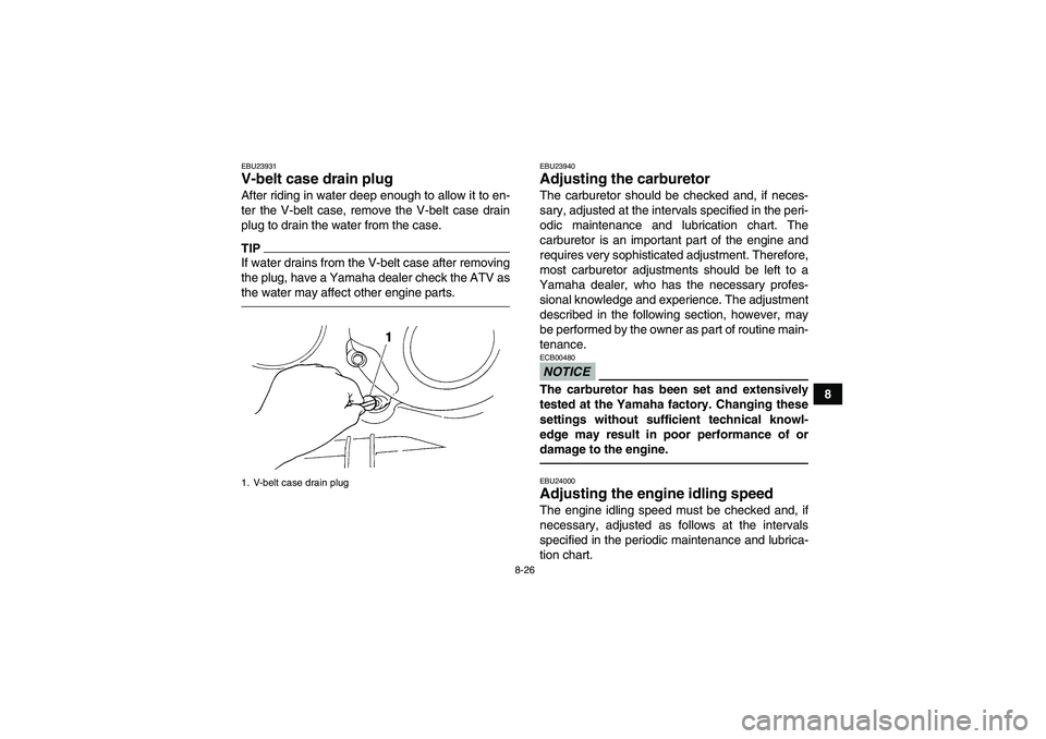 YAMAHA GRIZZLY 350 2011 Owners Manual 8-26
8
EBU23931V-belt case drain plug After riding in water deep enough to allow it to en-
ter the V-belt case, remove the V-belt case drain
plug to drain the water from the case.TIPIf water drains fr YAMAHA GRIZZLY 350 2011 Owners Manual 8-26
8
EBU23931V-belt case drain plug After riding in water deep enough to allow it to en-
ter the V-belt case, remove the V-belt case drain
plug to drain the water from the case.TIPIf water drains fr