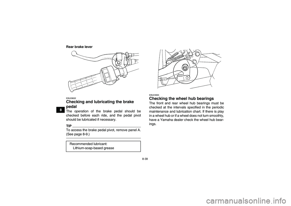 YAMAHA GRIZZLY 350 2011  Owners Manual 8-39
8Rear brake lever
EBU28832Checking and lubricating the brake 
pedal The operation of the brake pedal should be
checked before each ride, and the pedal pivot
should be lubricated if necessary.TIPT