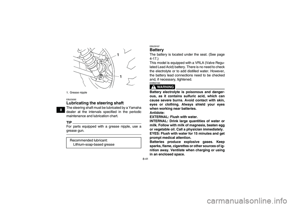 YAMAHA GRIZZLY 350 2011  Owners Manual 8-41
8
EBU25092Lubricating the steering shaft The steering shaft must be lubricated by a Yamaha
dealer at the intervals specified in the periodic
maintenance and lubrication chart.TIPFor parts equippe