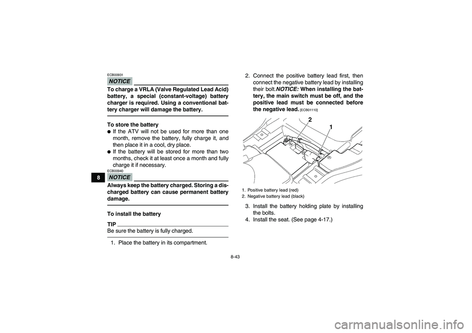 YAMAHA GRIZZLY 350 2011  Owners Manual 8-43
8
NOTICEECB00931To charge a VRLA (Valve Regulated Lead Acid)
battery, a special (constant-voltage) battery
charger is required. Using a conventional bat-
tery charger will damage the battery.To s