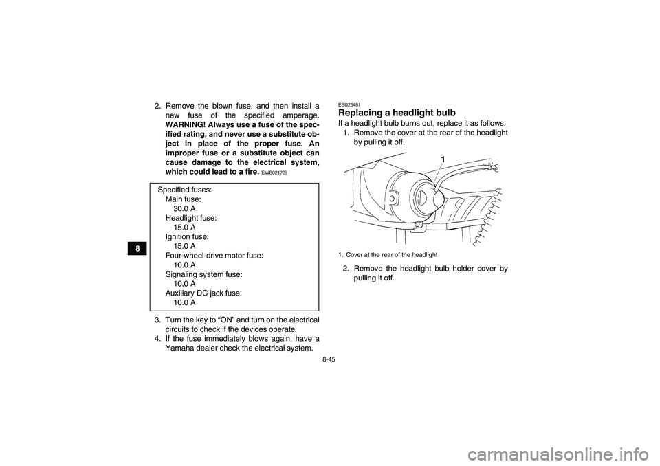 YAMAHA GRIZZLY 350 2011  Owners Manual 8-45
82. Remove the blown fuse, and then install a
new fuse of the specified amperage.
WARNING! Always use a fuse of the spec-
ified rating, and never use a substitute ob-
ject in place of the proper 