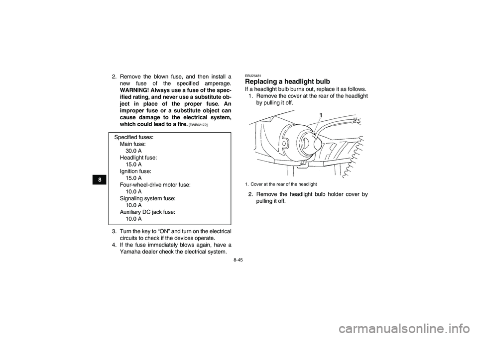 YAMAHA GRIZZLY 350 2011  Owners Manual 8-45
82. Remove the blown fuse, and then install a
new fuse of the specified amperage.
WARNING! Always use a fuse of the spec-
ified rating, and never use a substitute ob-
ject in place of the proper 