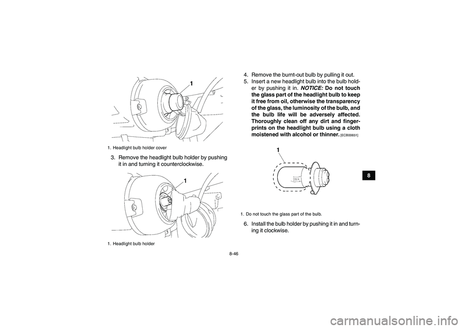 YAMAHA GRIZZLY 350 2011  Owners Manual 8-46
8 3. Remove the headlight bulb holder by pushing
it in and turning it counterclockwise.4. Remove the burnt-out bulb by pulling it out.
5. Insert a new headlight bulb into the bulb hold-
er by pus