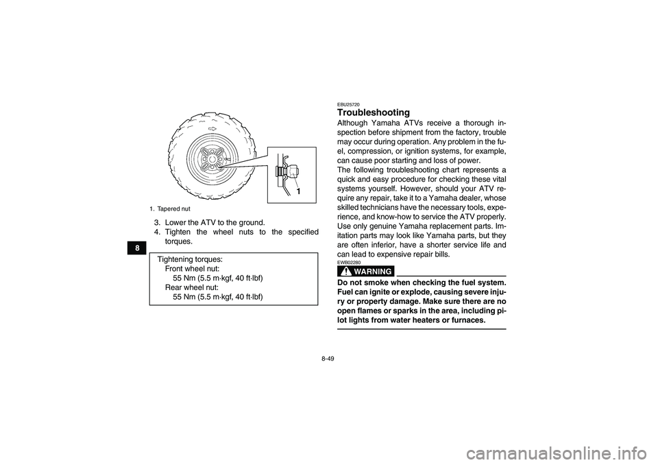 YAMAHA GRIZZLY 350 2011 Owners Manual 8-49
83. Lower the ATV to the ground.
4. Tighten the wheel nuts to the specified
torques.
EBU25720Troubleshooting Although Yamaha ATVs receive a thorough in-
spection before shipment from the factory, YAMAHA GRIZZLY 350 2011 Owners Manual 8-49
83. Lower the ATV to the ground.
4. Tighten the wheel nuts to the specified
torques.
EBU25720Troubleshooting Although Yamaha ATVs receive a thorough in-
spection before shipment from the factory,
