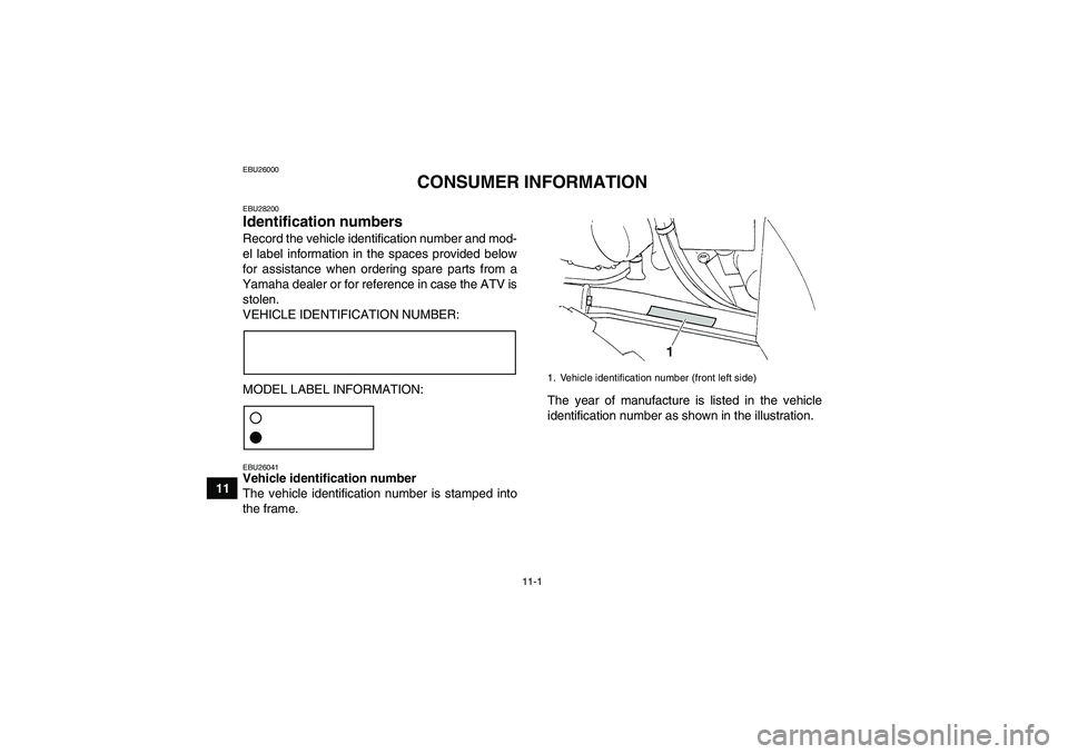 YAMAHA GRIZZLY 350 2011  Owners Manual 11-1
11
EBU26000
CONSUMER INFORMATION
EBU28200Identification numbers Record the vehicle identification number and mod-
el label information in the spaces provided below
for assistance when ordering sp