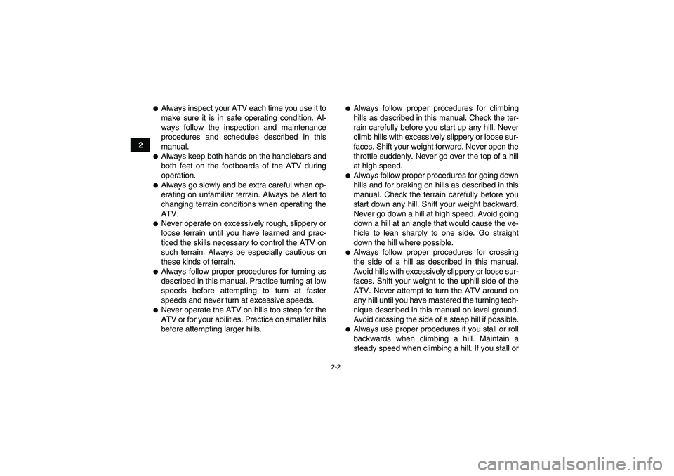 YAMAHA GRIZZLY 350 2011 Owners Manual 2-2
2
Always inspect your ATV each time you use it to
make sure it is in safe operating condition. Al-
ways follow the inspection and maintenance
procedures and schedules described in this
manual.Al