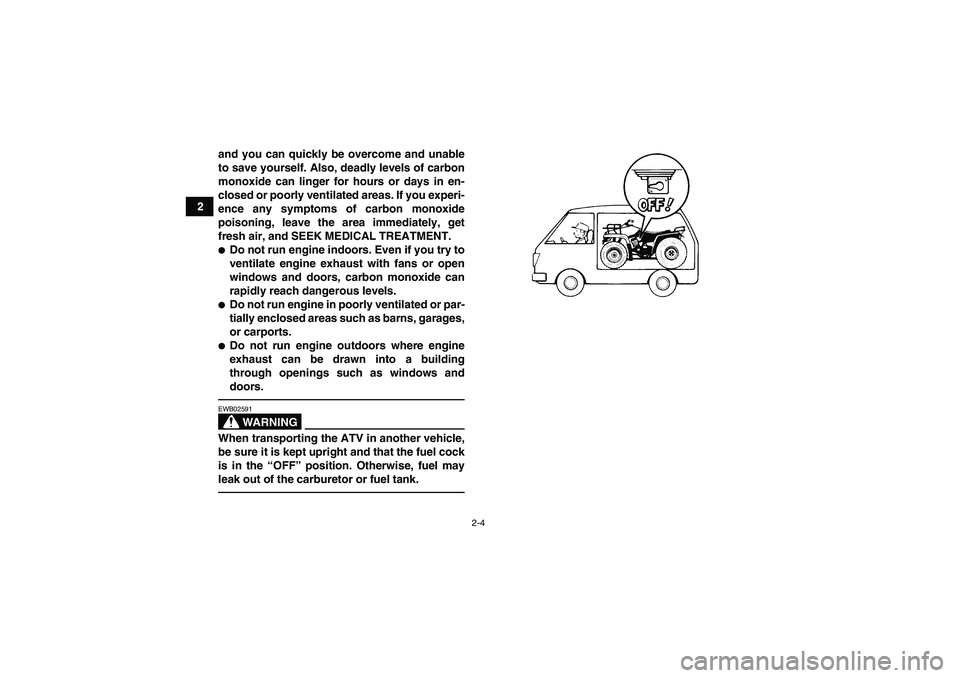 YAMAHA GRIZZLY 350 2011 Owners Manual 2-4
2and you can quickly be overcome and unable
to save yourself. Also, deadly levels of carbon
monoxide can linger for hours or days in en-
closed or poorly ventilated areas. If you experi-
ence any 